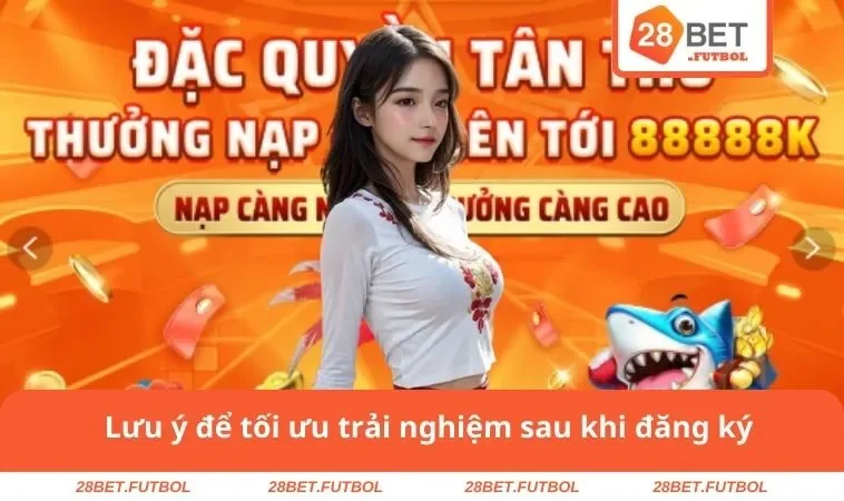 Đăng ký 28BET 3 Lưu ý để tối ưu trải nghiệm 28BET sau khi đăng ký